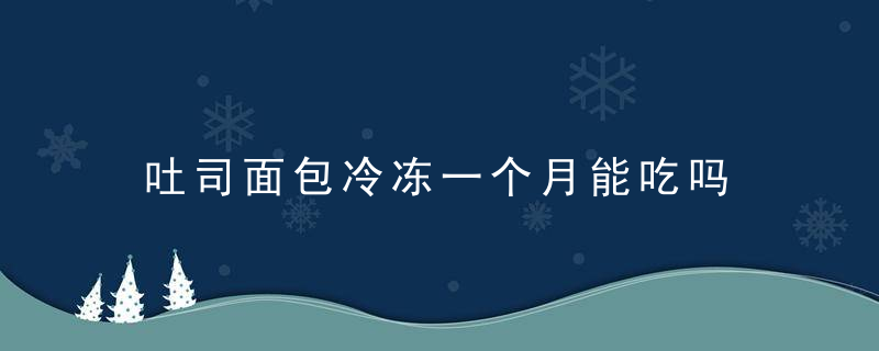 吐司面包冷冻一个月能吃吗 吐司面包冷冻一个月可以吃吗